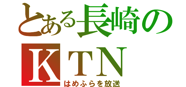 とある長崎のＫＴＮ（はめふらを放送）