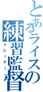 とあるライスの練習監督（トレーナー）