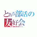 とある部活の友好会（皆様お疲れ様でした。）