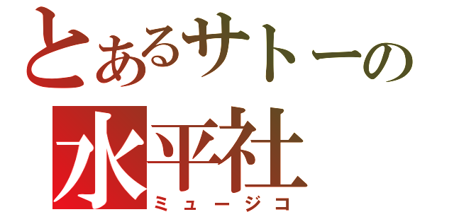 とあるサトーの水平社（ミュージコ）