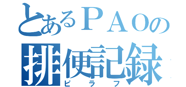 とあるＰＡＯの排便記録（ピラフ）