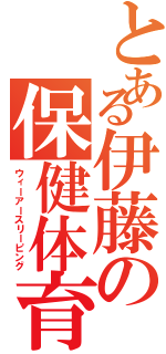 とある伊藤の保健体育（ウィーアースリーピング）