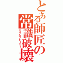 とある師匠の常識破壊（モラルブレーカー）