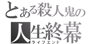 とある殺人鬼の人生終幕（ライフエンド）