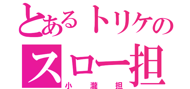 とあるトリケのスロー担（小瀧担）