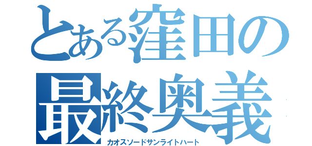 とある窪田の最終奥義（カオスソードサンライトハート）