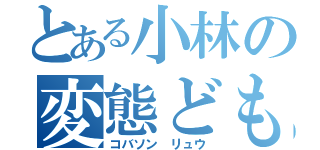 とある小林の変態ども（コバソン リュウ）