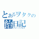 とあるヲタクの飴日記（アメーバブログ）