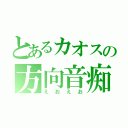 とあるカオスの方向音痴（えおえお）