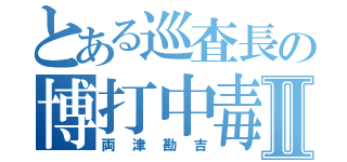 とある巡査長の博打中毒Ⅱ（両津勘吉）