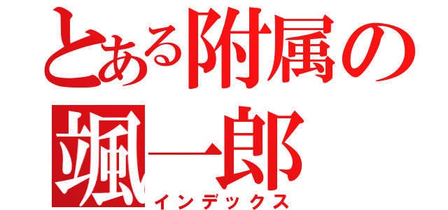 とある附属の颯一郎（インデックス）