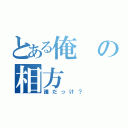 とある俺の相方（誰だっけ？）