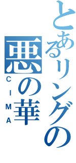 とあるリングの悪の華（ＣＩＭＡ）