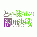 とある機械の汎用決戦兵器（エヴァンゲリオン）