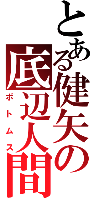 とある健矢の底辺人間（ボトムス）