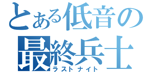 とある低音の最終兵士（ラストナイト）