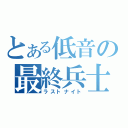 とある低音の最終兵士（ラストナイト）