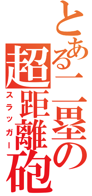 とある二塁の超距離砲（スラッガー）