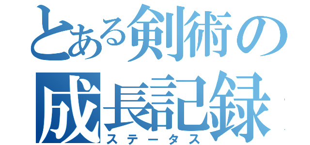 とある剣術の成長記録（ステータス）