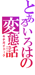 とあるいろはの変態話（キチガイトーク）