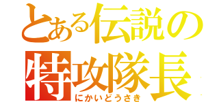 とある伝説の特攻隊長（にかいどうさき）