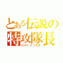 とある伝説の特攻隊長（にかいどうさき）