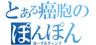 とある癌胞のぽんぽん学院（ヨーグルティング）