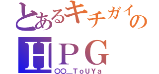 とあるキチガイ共のＨＰＧ（〇〇＿ＴｏＵＹａ）