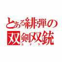 とある緋弾の双剣双銃（カドラ）