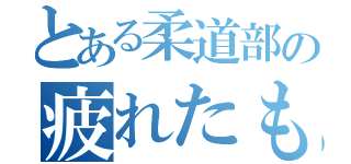 とある柔道部の疲れたもおおおおん（）