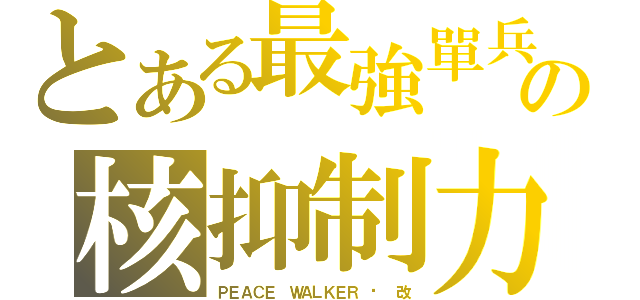 とある最強單兵の核抑制力（ＰＥＡＣＥ ＷＡＬＫＥＲ · 改）