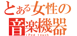 とある女性の音楽機器（ｉＰｏｄ ｔｏｕｃｈ）