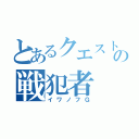 とあるクエストの戦犯者（イワノフＧ）