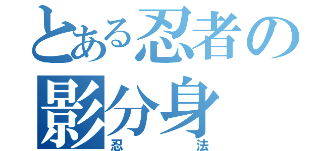 とある忍者の影分身（忍法）