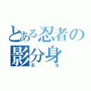 とある忍者の影分身（忍法）