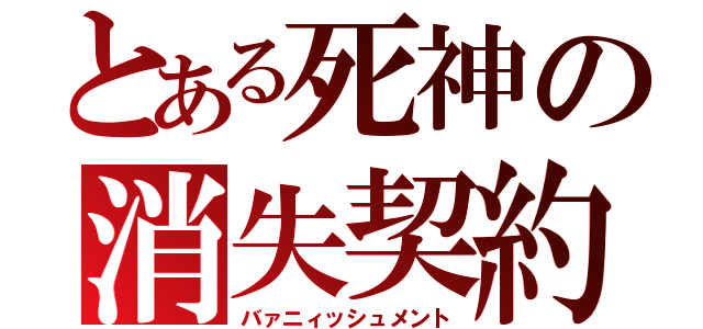 とある死神の消失契約（バァニィッシュメント）