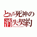 とある死神の消失契約（バァニィッシュメント）