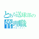 とある送球部の管理職（マネージャー）