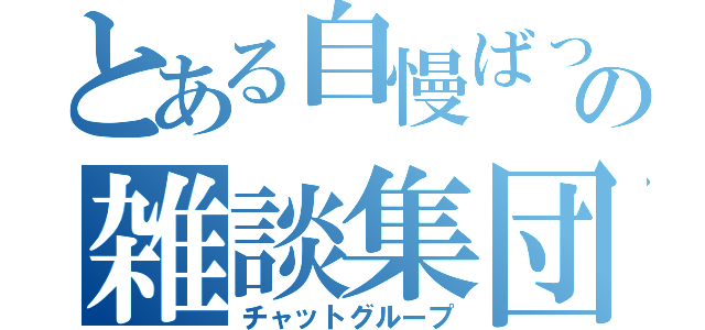 とある自慢ばっかの雑談集団（チャットグループ）