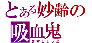 とある妙齢の吸血鬼（きすしょっと）