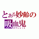 とある妙齢の吸血鬼（きすしょっと）