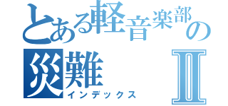 とある軽音楽部の災難Ⅱ（インデックス）