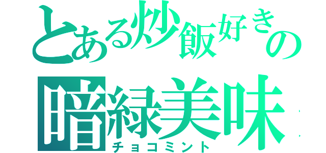 とある炒飯好きの暗緑美味（チョコミント）