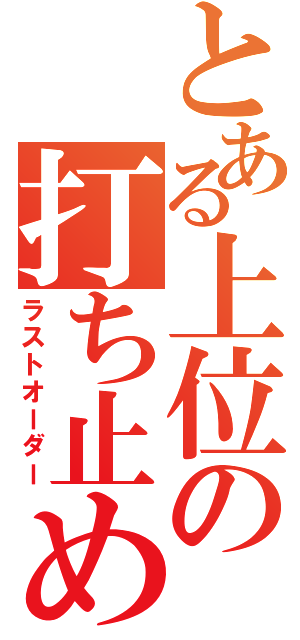 とある上位の打ち止め（ラストオーダー）