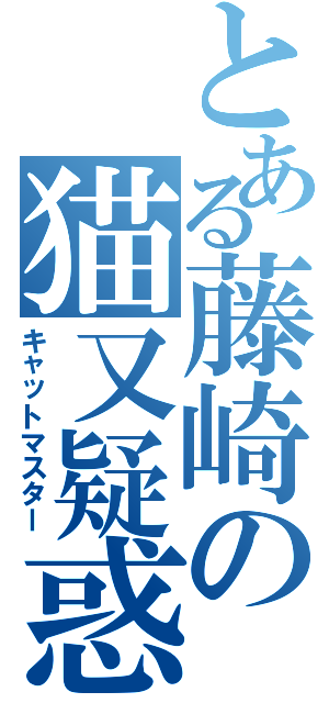 とある藤崎の猫又疑惑Ⅱ（キャットマスター）