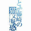 とある藤崎の猫又疑惑Ⅱ（キャットマスター）