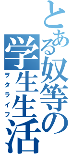 とある奴等の学生生活（ヲタライフ）