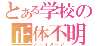 とある学校の正体不明（ノーイメージ）