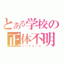 とある学校の正体不明（ノーイメージ）