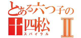 とある六つ子の十四松Ⅱ（スパイラル）